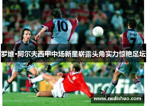 罗维·阿尔夫西甲中场新星崭露头角实力惊艳足坛