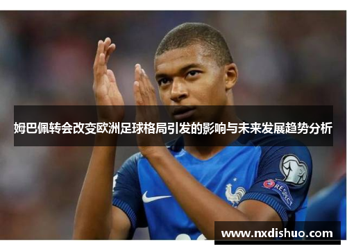 姆巴佩转会改变欧洲足球格局引发的影响与未来发展趋势分析