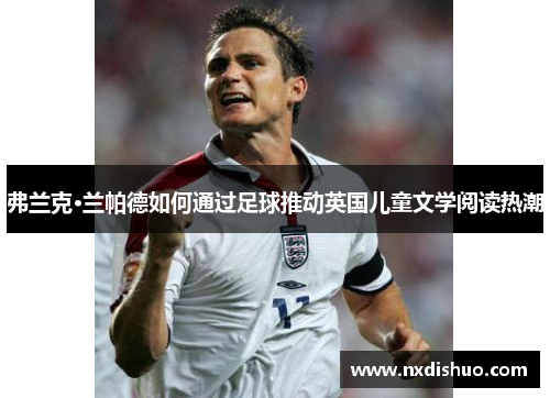 弗兰克·兰帕德如何通过足球推动英国儿童文学阅读热潮