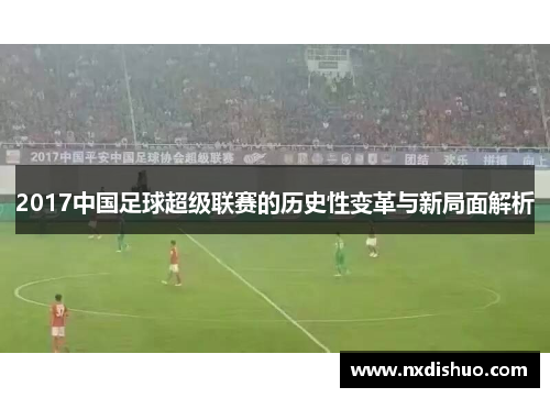 2017中国足球超级联赛的历史性变革与新局面解析