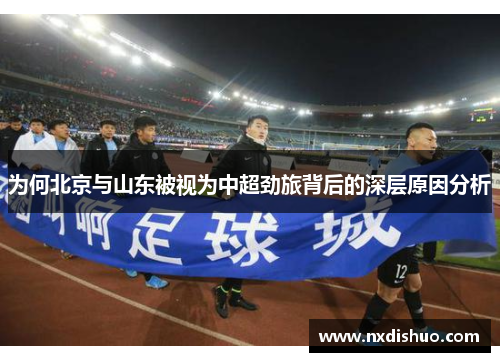 为何北京与山东被视为中超劲旅背后的深层原因分析