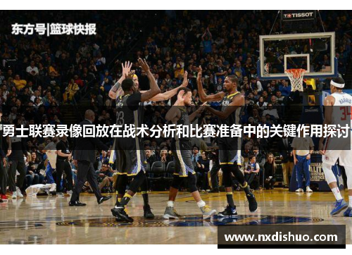 勇士联赛录像回放在战术分析和比赛准备中的关键作用探讨