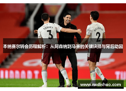 本纳赛尔转会历程解析：从阿森纳到马赛的关键抉择与背后动因