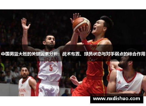 中国男篮大胜的关键因素分析：战术布置、球员状态与对手弱点的综合作用