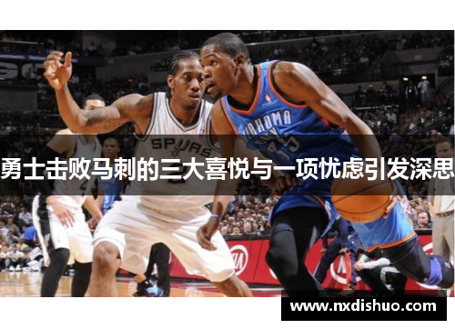 勇士击败马刺的三大喜悦与一项忧虑引发深思
