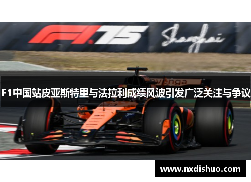 F1中国站皮亚斯特里与法拉利成绩风波引发广泛关注与争议