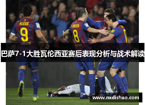 巴萨7-1大胜瓦伦西亚赛后表现分析与战术解读