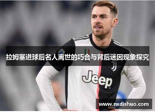 拉姆塞进球后名人离世的巧合与背后迷因现象探究