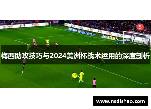 梅西助攻技巧与2024美洲杯战术运用的深度剖析