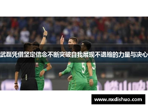 武磊凭借坚定信念不断突破自我展现不退缩的力量与决心