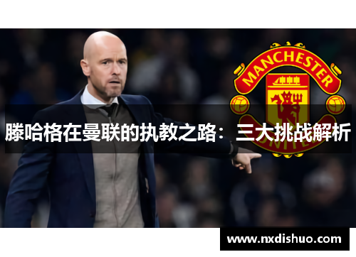 滕哈格在曼联的执教之路：三大挑战解析