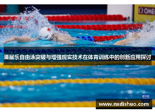 潘展乐自由泳突破与增强现实技术在体育训练中的创新应用探讨