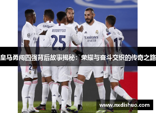 皇马勇闯四强背后故事揭秘：荣耀与奋斗交织的传奇之路