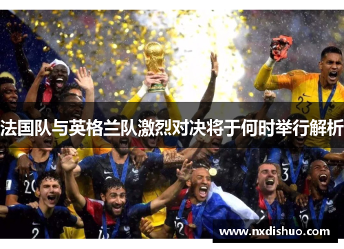 法国队与英格兰队激烈对决将于何时举行解析