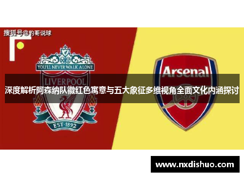 深度解析阿森纳队徽红色寓意与五大象征多维视角全面文化内涵探讨