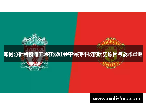 如何分析利物浦主场在双红会中保持不败的历史原因与战术策略