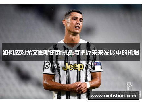 如何应对尤文图斯的新挑战与把握未来发展中的机遇