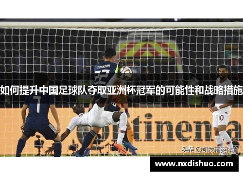 如何提升中国足球队夺取亚洲杯冠军的可能性和战略措施