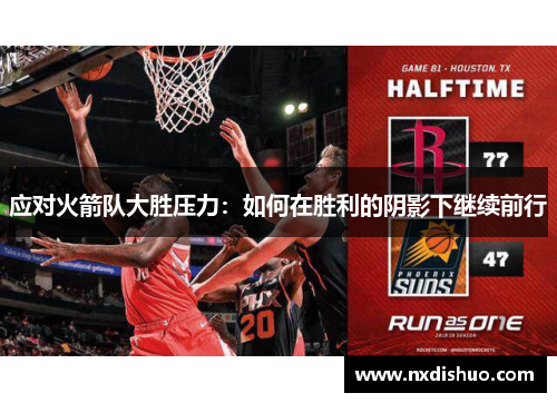 应对火箭队大胜压力:如何在胜利的阴影下继续前行 应对火箭队大胜压力:如何在胜利的阴影下继续前行