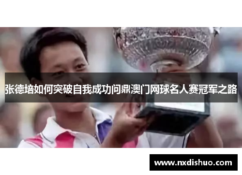 张德培如何突破自我成功问鼎澳门网球名人赛冠军之路
