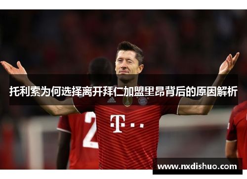 托利索为何选择离开拜仁加盟里昂背后的原因解析