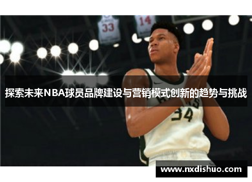 探索未来NBA球员品牌建设与营销模式创新的趋势与挑战 探索未来NBA球员品牌建设与营销模式创新的趋势与挑战