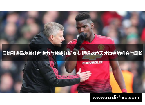 曼城引进马尔穆什的潜力与挑战分析 如何把握这位天才边锋的机会与风险