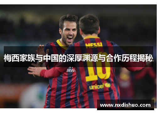 梅西家族与中国的深厚渊源与合作历程揭秘